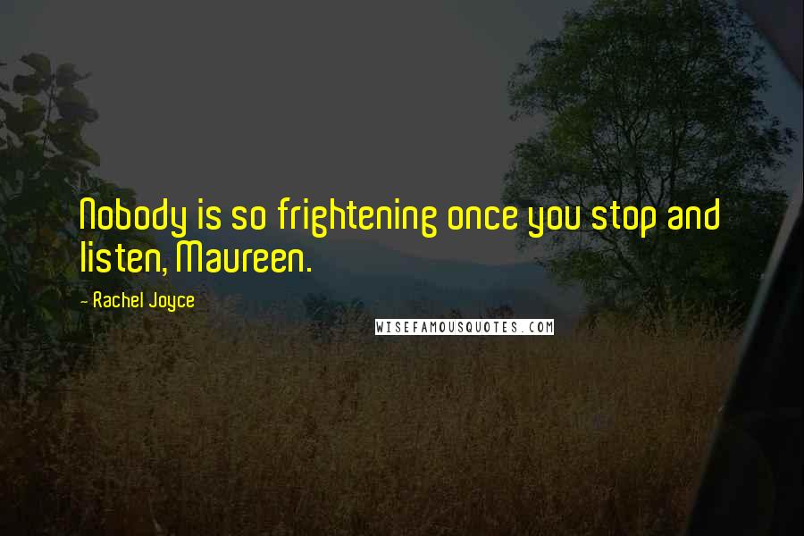 Rachel Joyce Quotes: Nobody is so frightening once you stop and listen, Maureen.