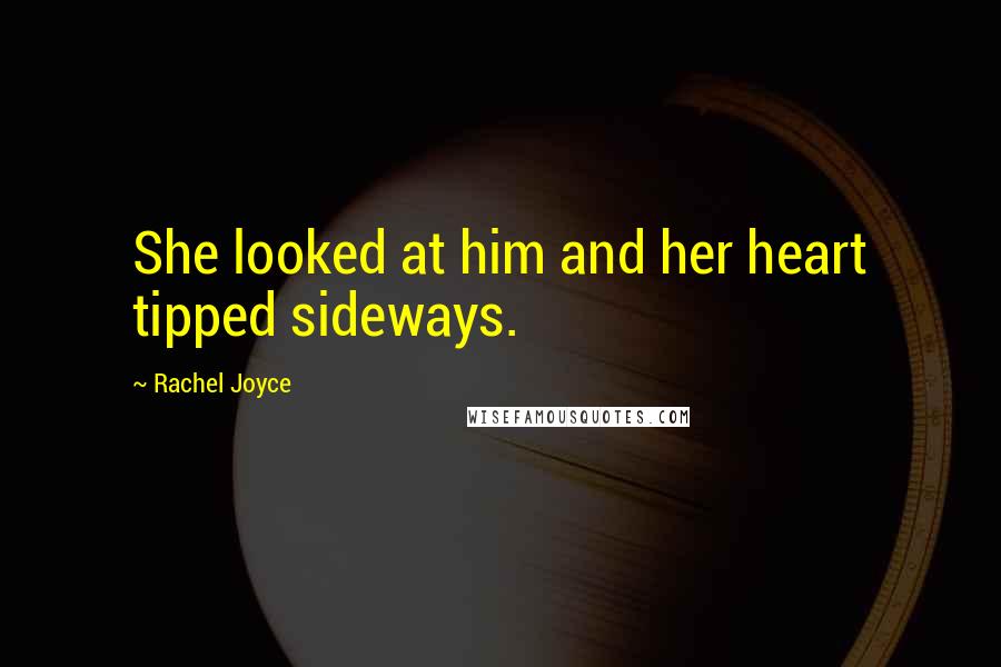 Rachel Joyce Quotes: She looked at him and her heart tipped sideways.