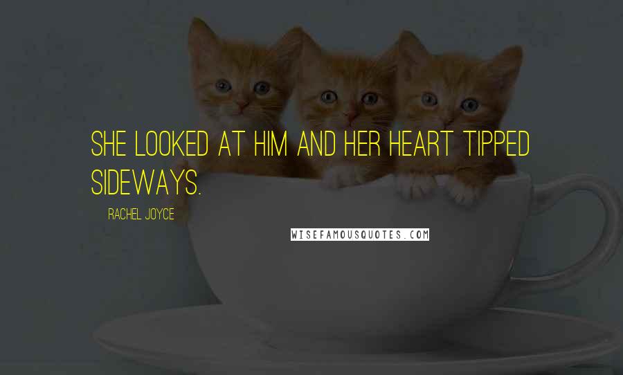 Rachel Joyce Quotes: She looked at him and her heart tipped sideways.