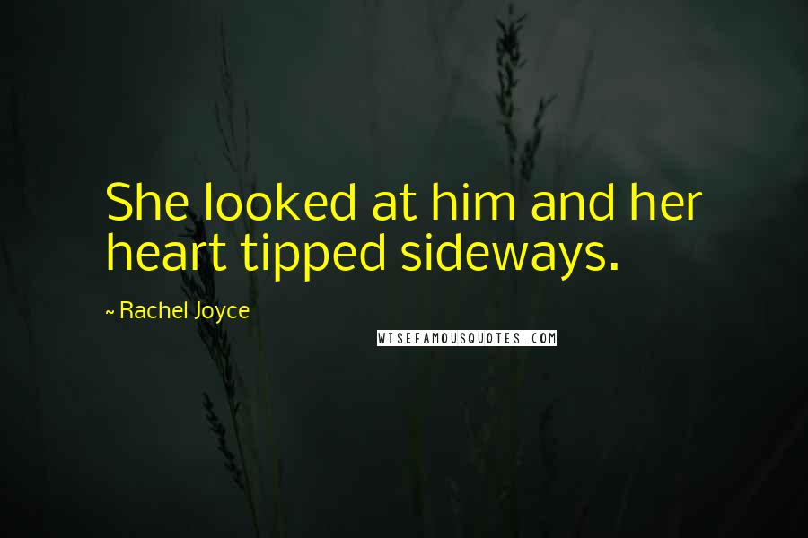 Rachel Joyce Quotes: She looked at him and her heart tipped sideways.