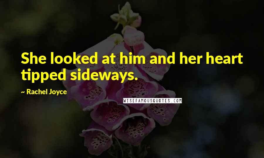 Rachel Joyce Quotes: She looked at him and her heart tipped sideways.