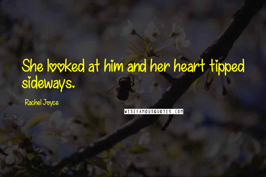 Rachel Joyce Quotes: She looked at him and her heart tipped sideways.