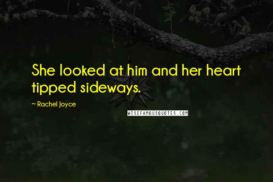 Rachel Joyce Quotes: She looked at him and her heart tipped sideways.