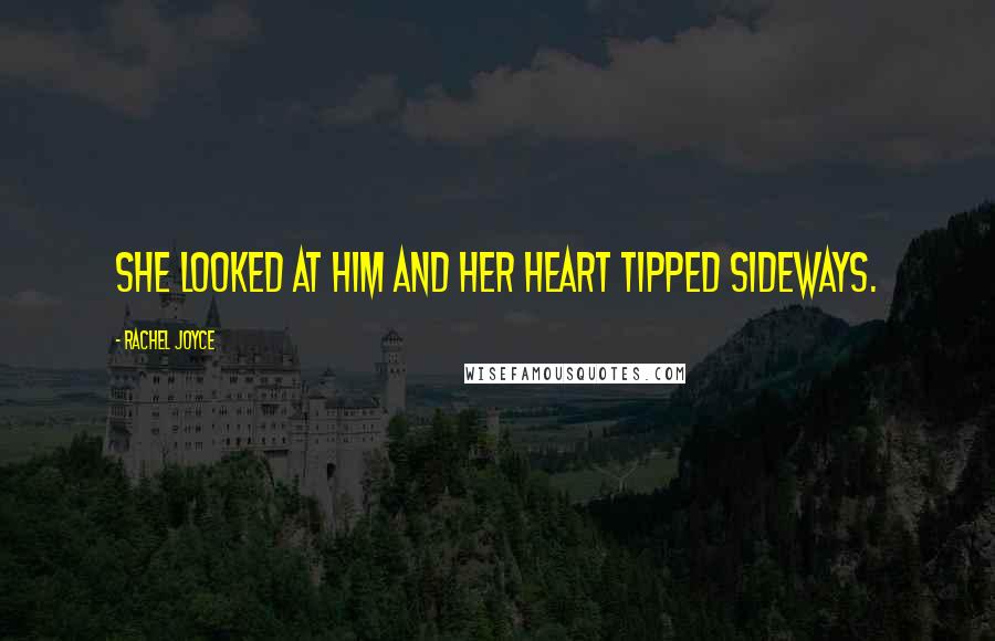 Rachel Joyce Quotes: She looked at him and her heart tipped sideways.