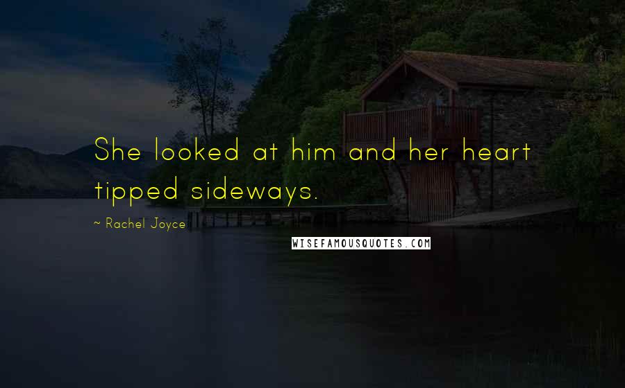 Rachel Joyce Quotes: She looked at him and her heart tipped sideways.