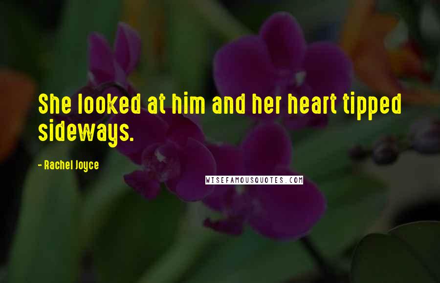 Rachel Joyce Quotes: She looked at him and her heart tipped sideways.