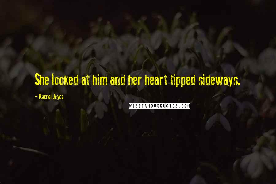 Rachel Joyce Quotes: She looked at him and her heart tipped sideways.