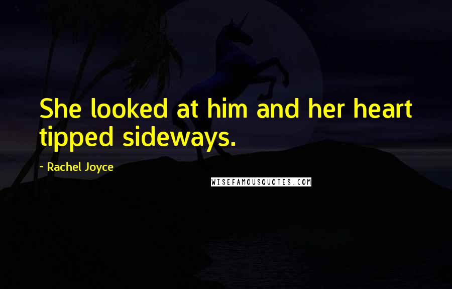 Rachel Joyce Quotes: She looked at him and her heart tipped sideways.