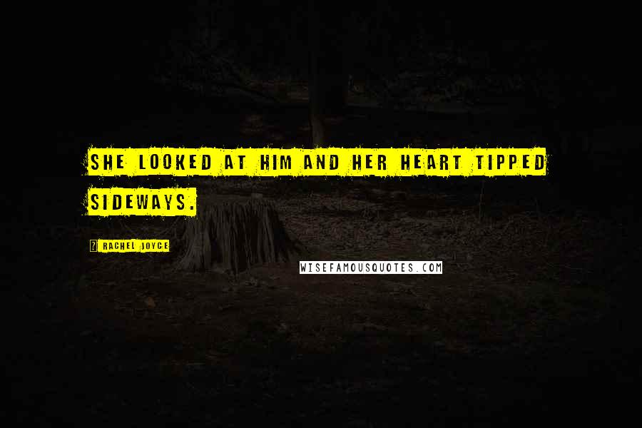 Rachel Joyce Quotes: She looked at him and her heart tipped sideways.