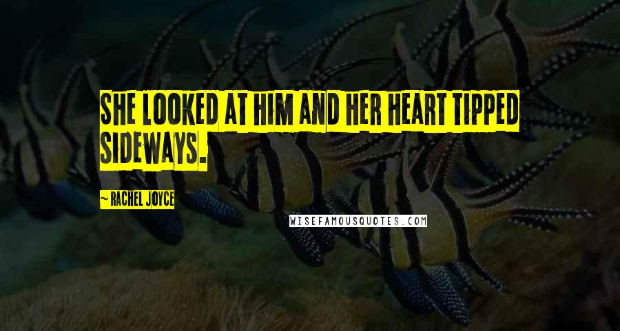 Rachel Joyce Quotes: She looked at him and her heart tipped sideways.