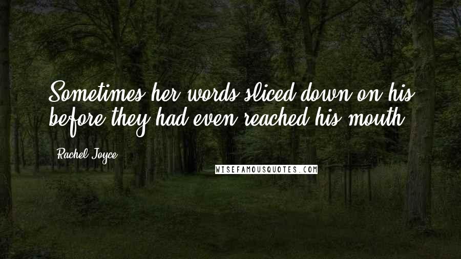 Rachel Joyce Quotes: Sometimes her words sliced down on his before they had even reached his mouth.