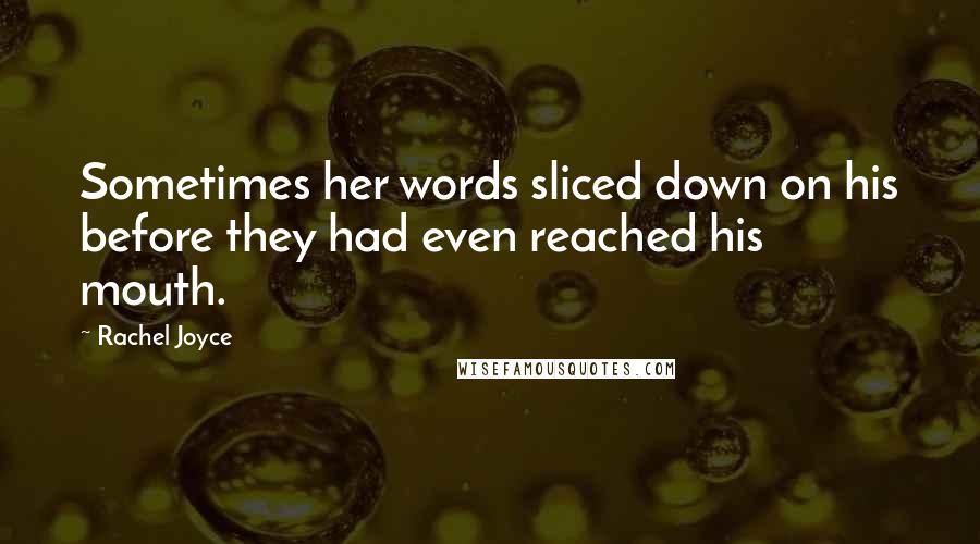 Rachel Joyce Quotes: Sometimes her words sliced down on his before they had even reached his mouth.
