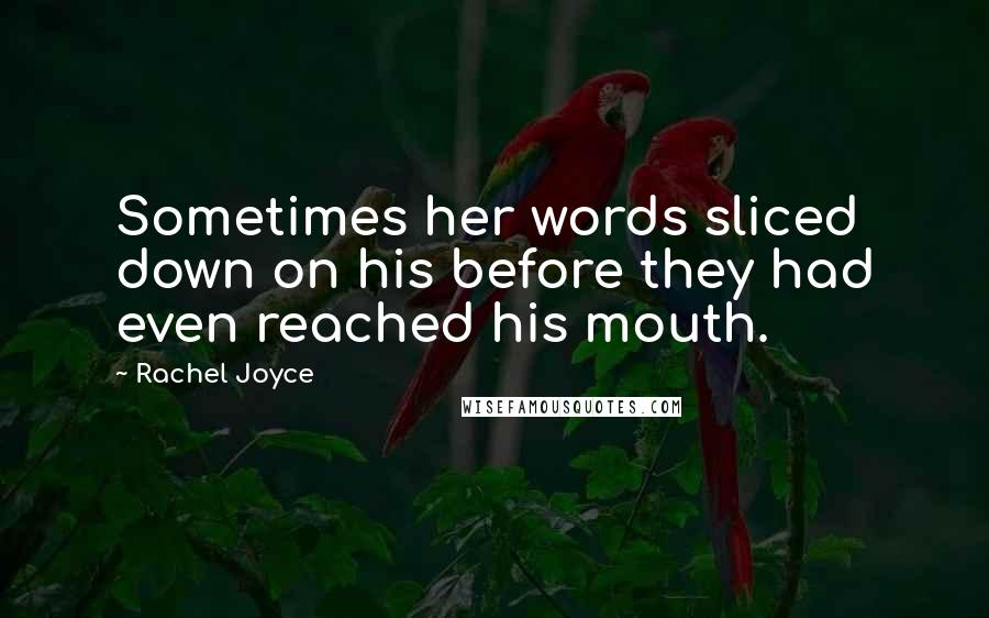 Rachel Joyce Quotes: Sometimes her words sliced down on his before they had even reached his mouth.