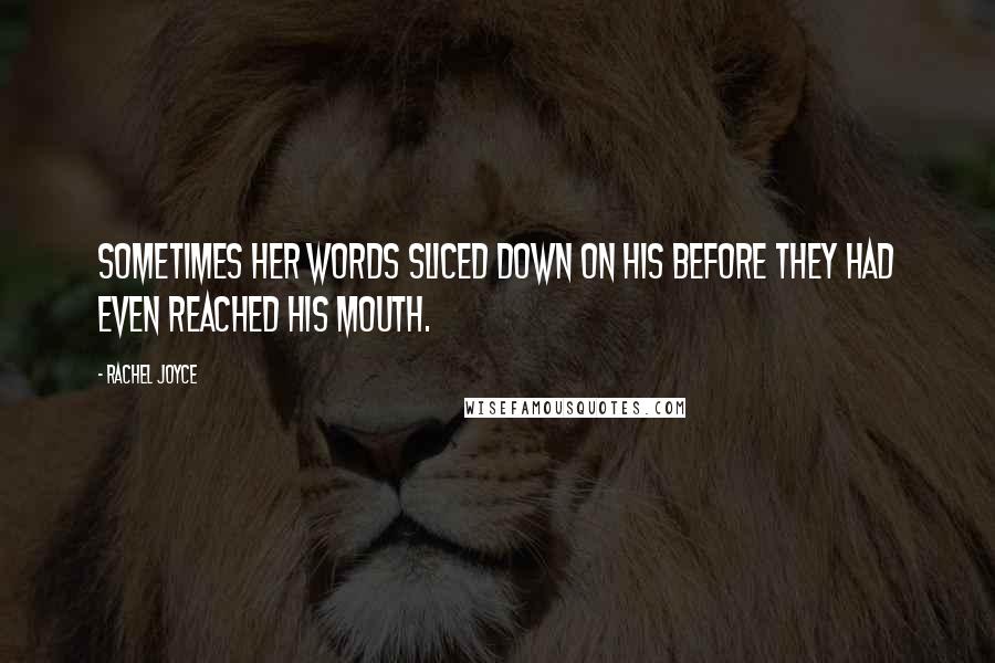 Rachel Joyce Quotes: Sometimes her words sliced down on his before they had even reached his mouth.