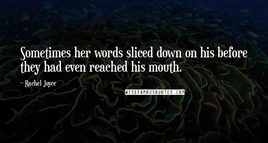 Rachel Joyce Quotes: Sometimes her words sliced down on his before they had even reached his mouth.