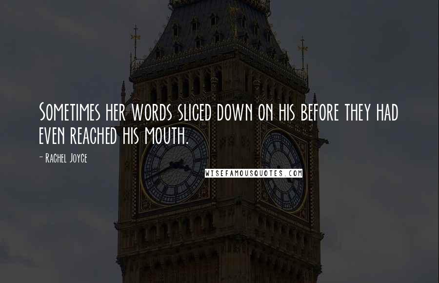 Rachel Joyce Quotes: Sometimes her words sliced down on his before they had even reached his mouth.