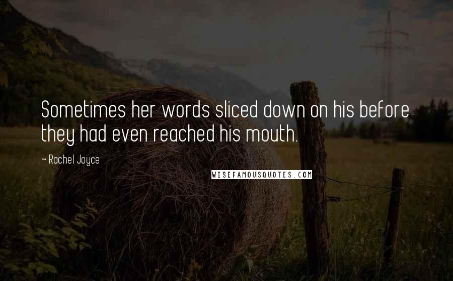 Rachel Joyce Quotes: Sometimes her words sliced down on his before they had even reached his mouth.