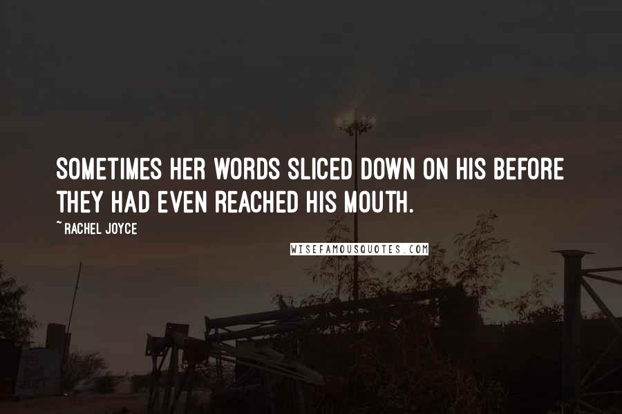 Rachel Joyce Quotes: Sometimes her words sliced down on his before they had even reached his mouth.