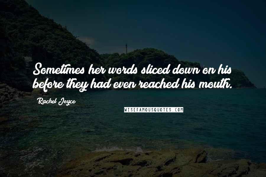 Rachel Joyce Quotes: Sometimes her words sliced down on his before they had even reached his mouth.