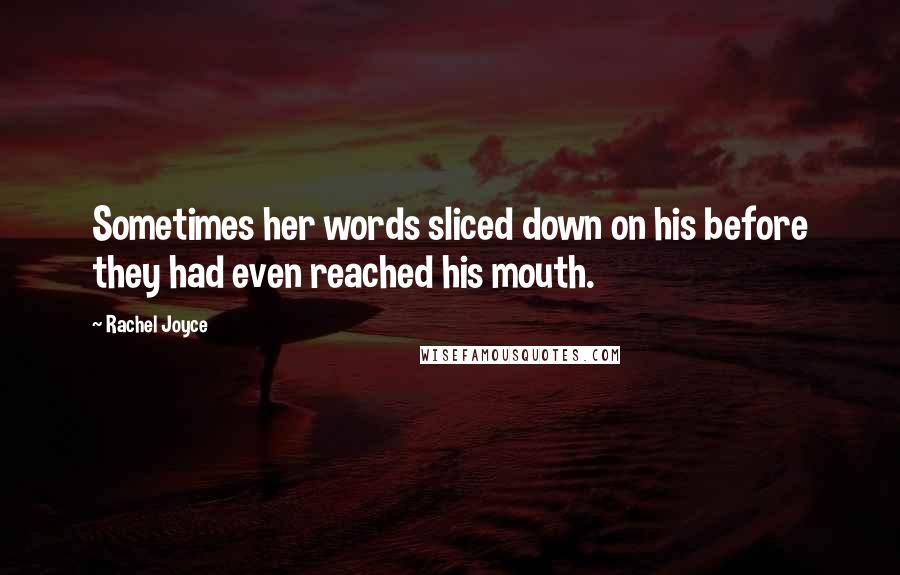 Rachel Joyce Quotes: Sometimes her words sliced down on his before they had even reached his mouth.