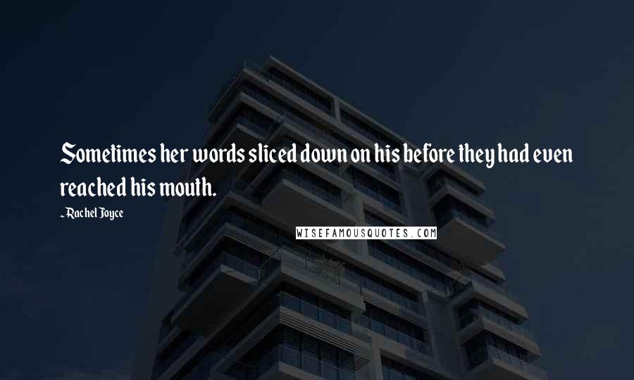 Rachel Joyce Quotes: Sometimes her words sliced down on his before they had even reached his mouth.
