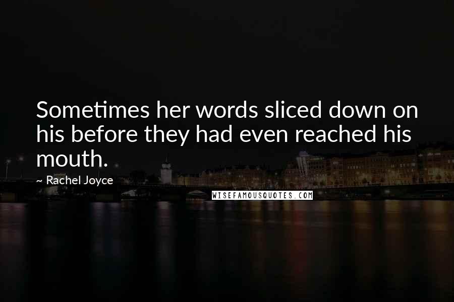 Rachel Joyce Quotes: Sometimes her words sliced down on his before they had even reached his mouth.