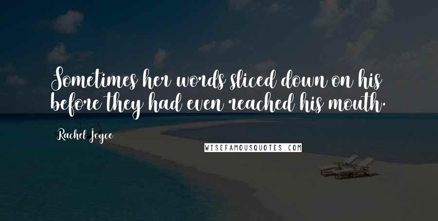 Rachel Joyce Quotes: Sometimes her words sliced down on his before they had even reached his mouth.