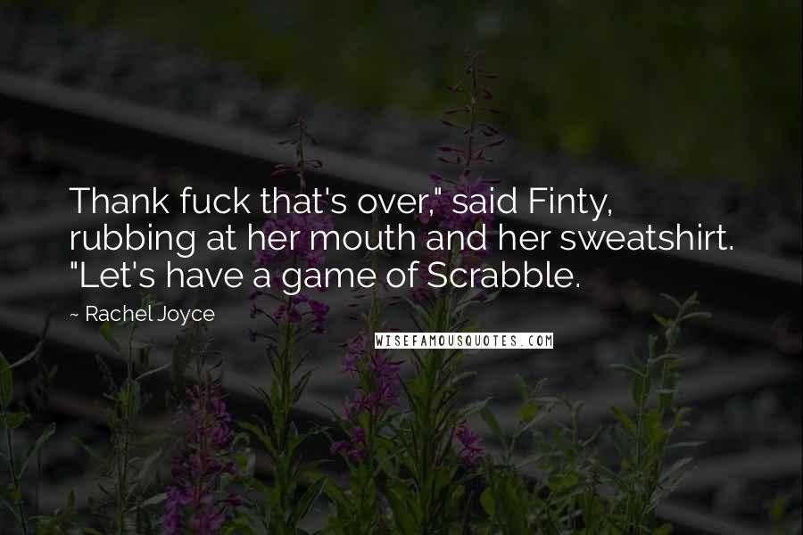 Rachel Joyce Quotes: Thank fuck that's over," said Finty, rubbing at her mouth and her sweatshirt. "Let's have a game of Scrabble.