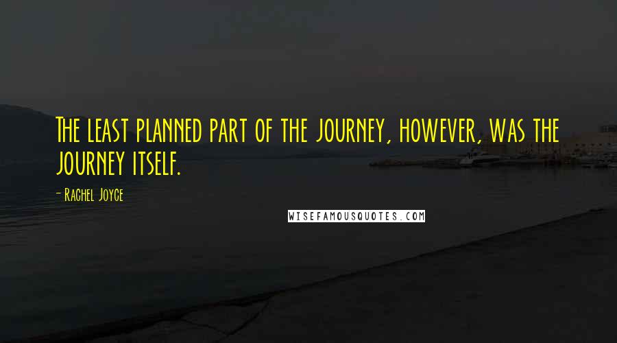 Rachel Joyce Quotes: The least planned part of the journey, however, was the journey itself.