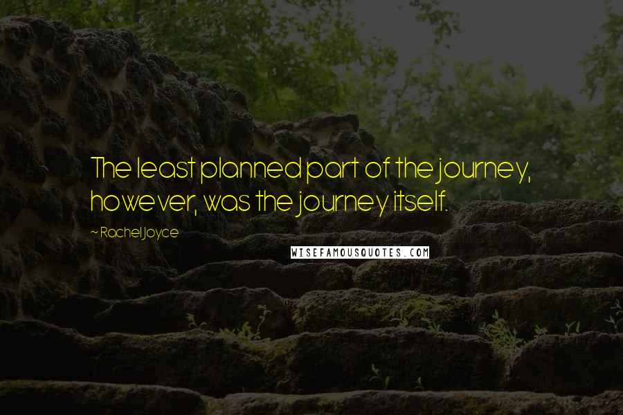 Rachel Joyce Quotes: The least planned part of the journey, however, was the journey itself.