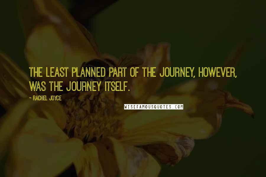 Rachel Joyce Quotes: The least planned part of the journey, however, was the journey itself.