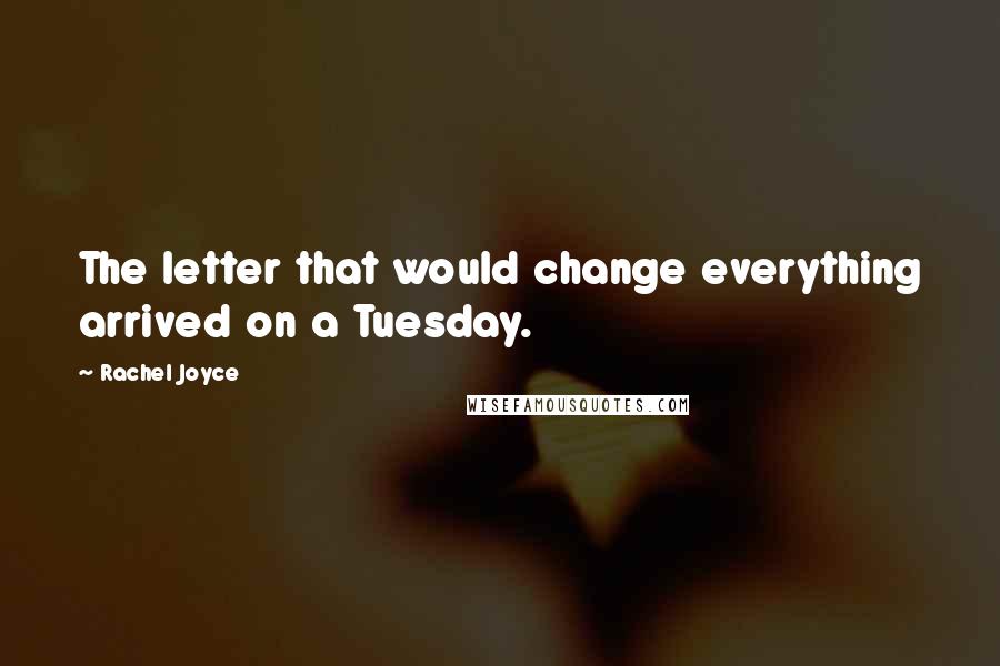 Rachel Joyce Quotes: The letter that would change everything arrived on a Tuesday.