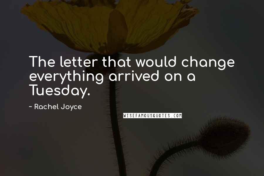 Rachel Joyce Quotes: The letter that would change everything arrived on a Tuesday.