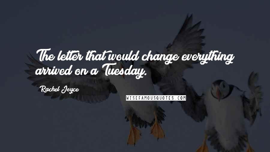 Rachel Joyce Quotes: The letter that would change everything arrived on a Tuesday.
