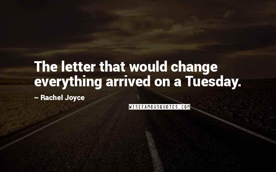 Rachel Joyce Quotes: The letter that would change everything arrived on a Tuesday.