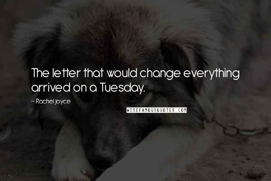 Rachel Joyce Quotes: The letter that would change everything arrived on a Tuesday.