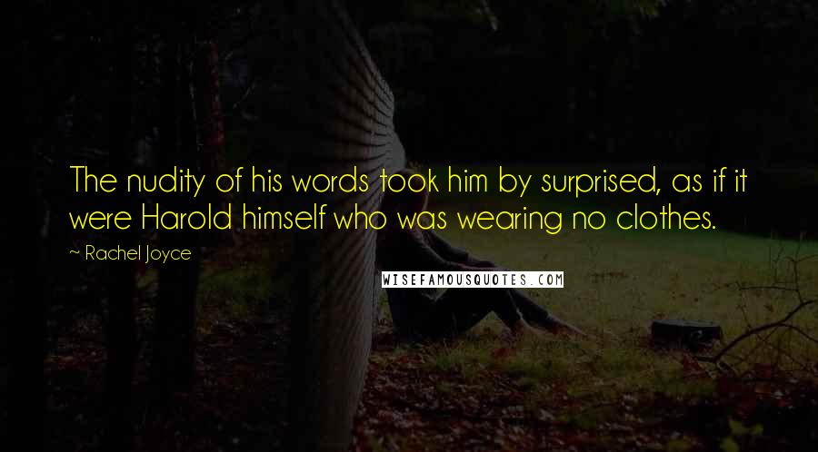 Rachel Joyce Quotes: The nudity of his words took him by surprised, as if it were Harold himself who was wearing no clothes.