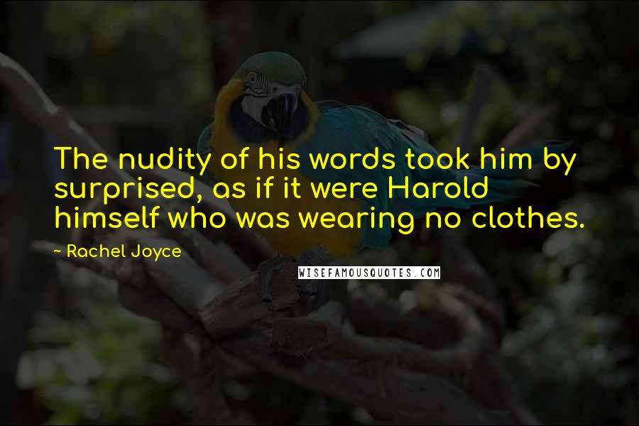 Rachel Joyce Quotes: The nudity of his words took him by surprised, as if it were Harold himself who was wearing no clothes.