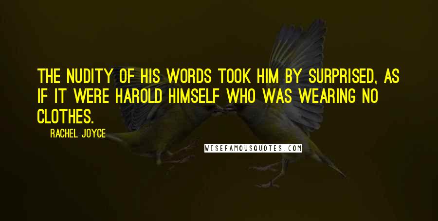 Rachel Joyce Quotes: The nudity of his words took him by surprised, as if it were Harold himself who was wearing no clothes.