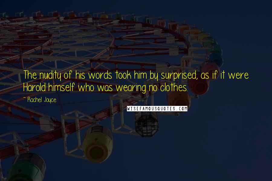 Rachel Joyce Quotes: The nudity of his words took him by surprised, as if it were Harold himself who was wearing no clothes.