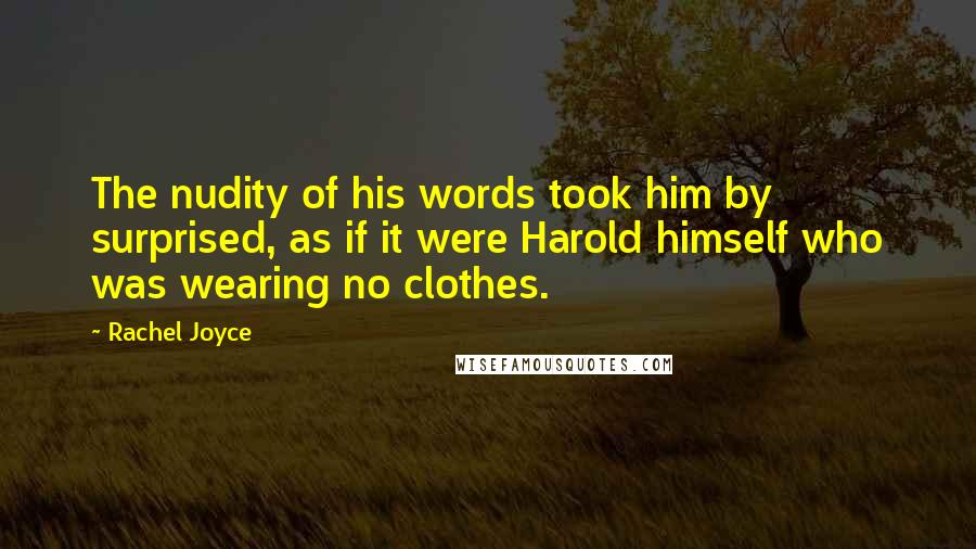 Rachel Joyce Quotes: The nudity of his words took him by surprised, as if it were Harold himself who was wearing no clothes.