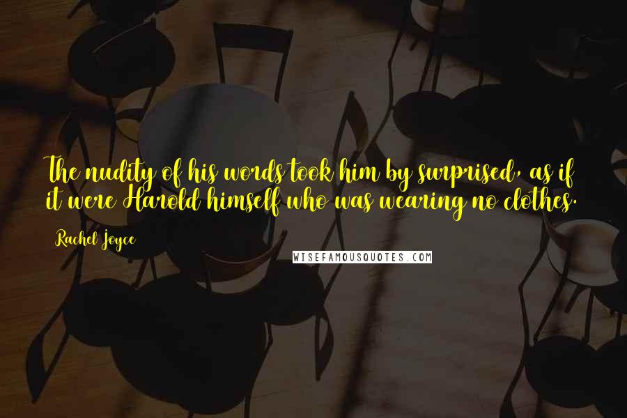 Rachel Joyce Quotes: The nudity of his words took him by surprised, as if it were Harold himself who was wearing no clothes.