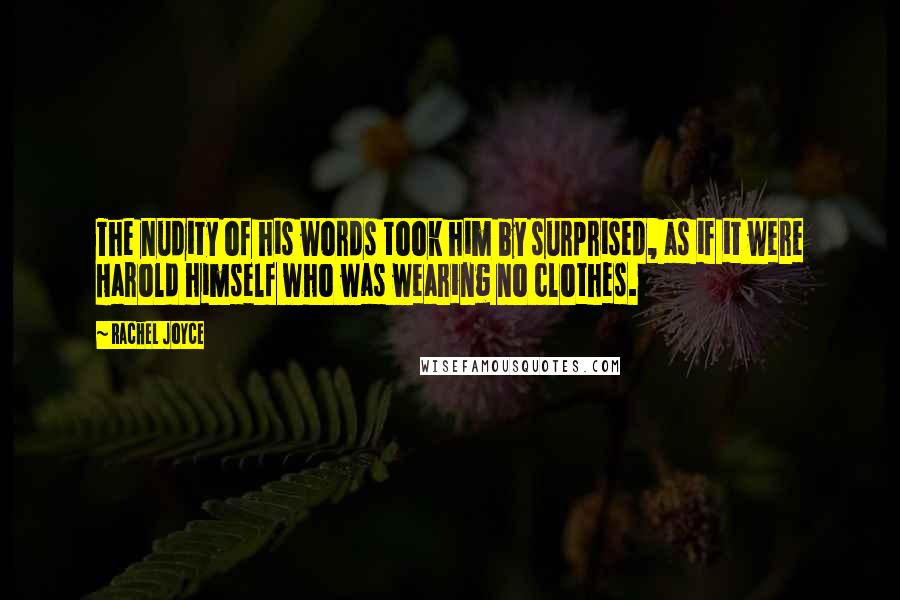 Rachel Joyce Quotes: The nudity of his words took him by surprised, as if it were Harold himself who was wearing no clothes.