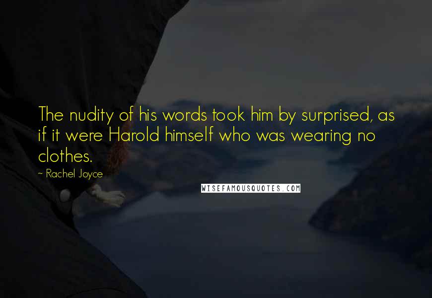 Rachel Joyce Quotes: The nudity of his words took him by surprised, as if it were Harold himself who was wearing no clothes.