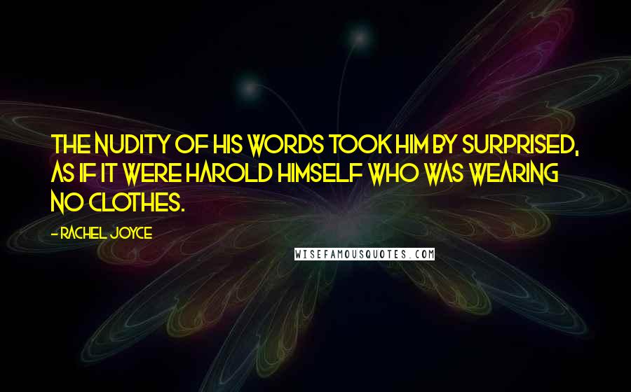 Rachel Joyce Quotes: The nudity of his words took him by surprised, as if it were Harold himself who was wearing no clothes.