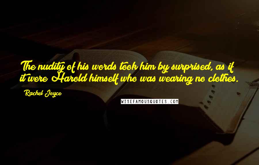 Rachel Joyce Quotes: The nudity of his words took him by surprised, as if it were Harold himself who was wearing no clothes.