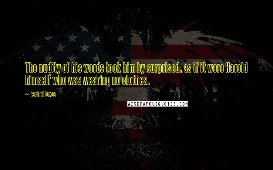 Rachel Joyce Quotes: The nudity of his words took him by surprised, as if it were Harold himself who was wearing no clothes.