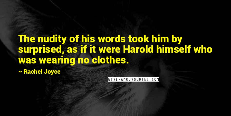 Rachel Joyce Quotes: The nudity of his words took him by surprised, as if it were Harold himself who was wearing no clothes.