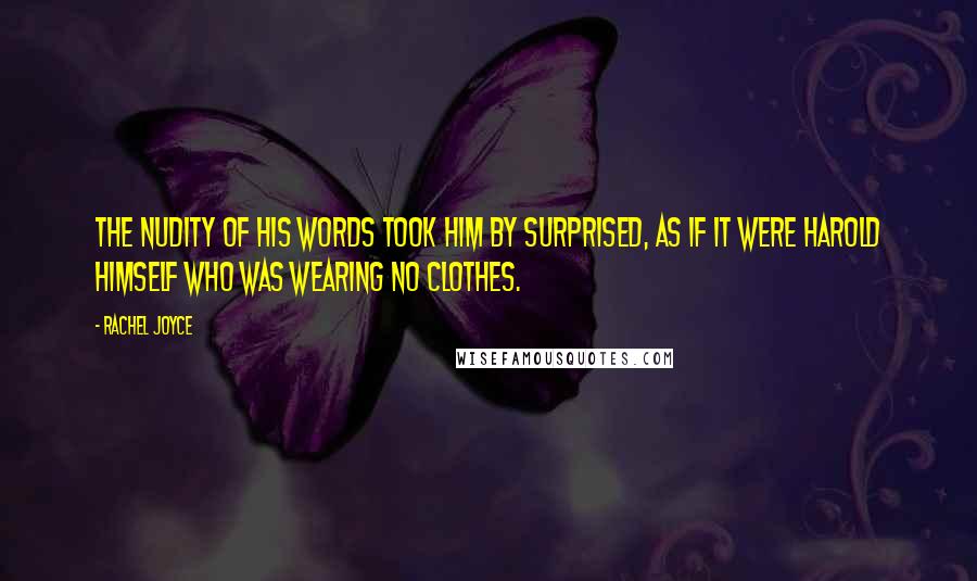 Rachel Joyce Quotes: The nudity of his words took him by surprised, as if it were Harold himself who was wearing no clothes.