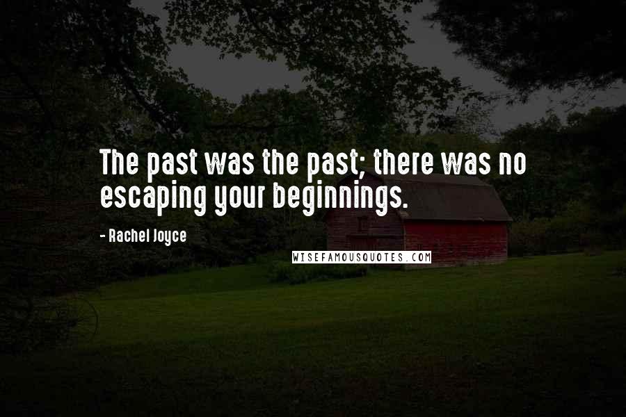 Rachel Joyce Quotes: The past was the past; there was no escaping your beginnings.